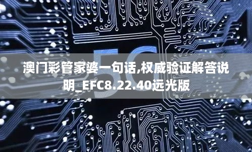 澳门彩管家婆一句话,权威验证解答说明_EFC8.22.40远光版