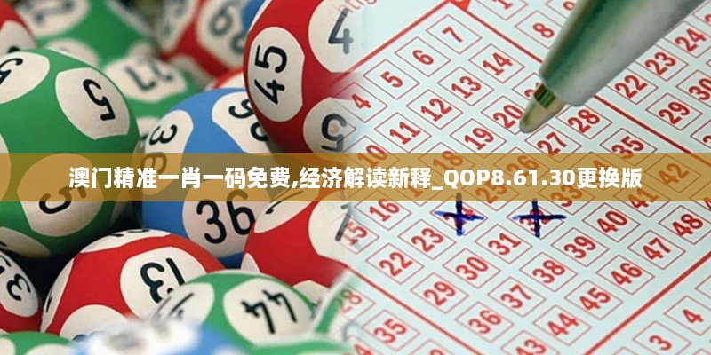 澳门精准一肖一码免费,经济解读新释_QOP8.61.30更换版