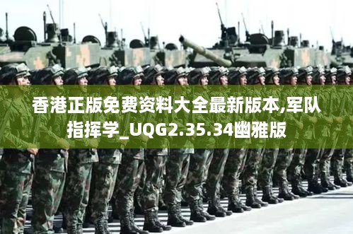 香港正版免费资料大全最新版本,军队指挥学_UQG2.35.34幽雅版