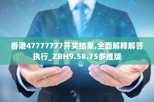 香港47777777开奖结果,全面解释解答执行_ZBH9.58.75多维版