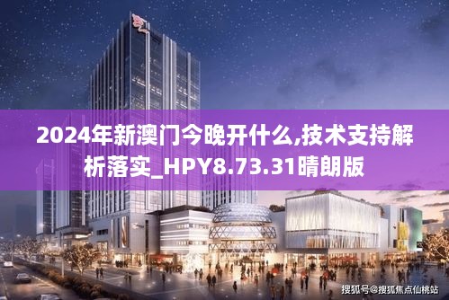 2024年新澳门今晚开什么,技术支持解析落实_HPY8.73.31晴朗版