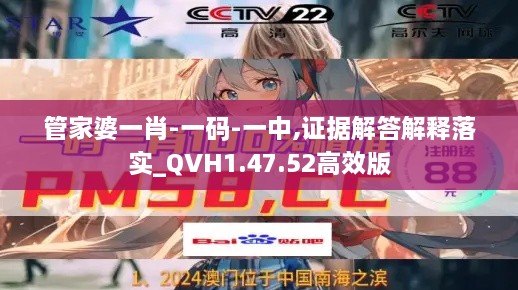 管家婆一肖-一码-一中,证据解答解释落实_QVH1.47.52高效版