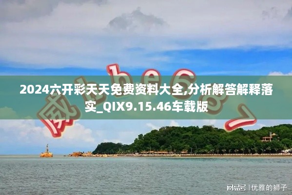 2024六开彩天天免费资料大全,分析解答解释落实_QIX9.15.46车载版