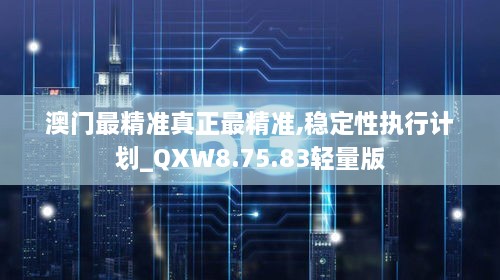 澳门最精准真正最精准,稳定性执行计划_QXW8.75.83轻量版