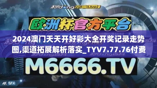 2024澳门天天开好彩大全开奖记录走势图,渠道拓展解析落实_TYV7.77.76付费版