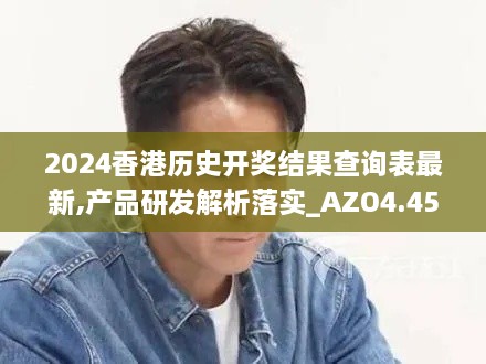 2024香港历史开奖结果查询表最新,产品研发解析落实_AZO4.45.47高级版