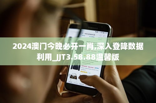 2024澳门今晚必开一肖,深入登降数据利用_JJT3.58.88温馨版