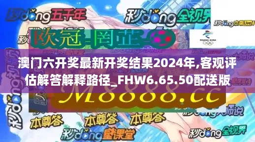 澳门六开奖最新开奖结果2024年,客观评估解答解释路径_FHW6.65.50配送版