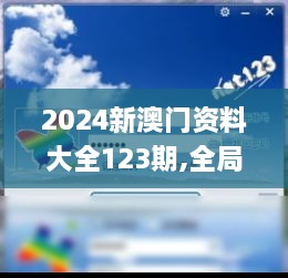 2024新澳门资料大全123期,全局视角解析落实_RIW7.18.39动图版