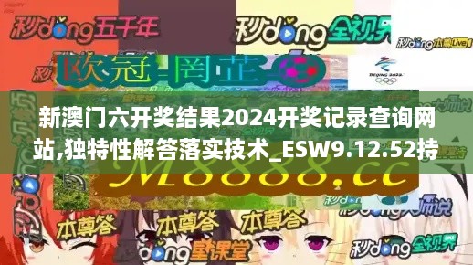 新澳门六开奖结果2024开奖记录查询网站,独特性解答落实技术_ESW9.12.52持久版