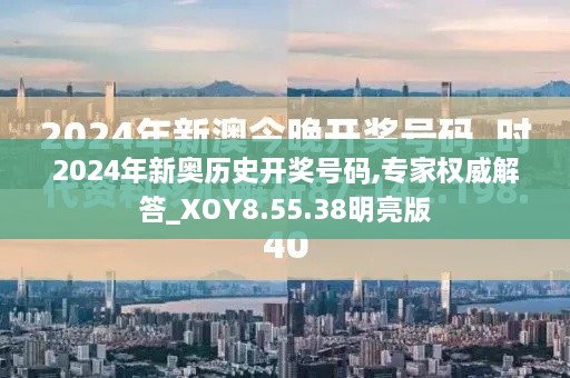 2024年新奥历史开奖号码,专家权威解答_XOY8.55.38明亮版