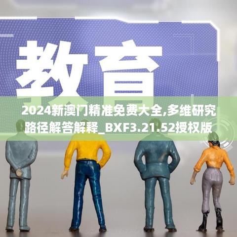 2024新澳门精准免费大全,多维研究路径解答解释_BXF3.21.52授权版