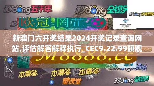 新澳门六开奖结果2024开奖记录查询网站,评估解答解释执行_CEC9.22.99旗舰版