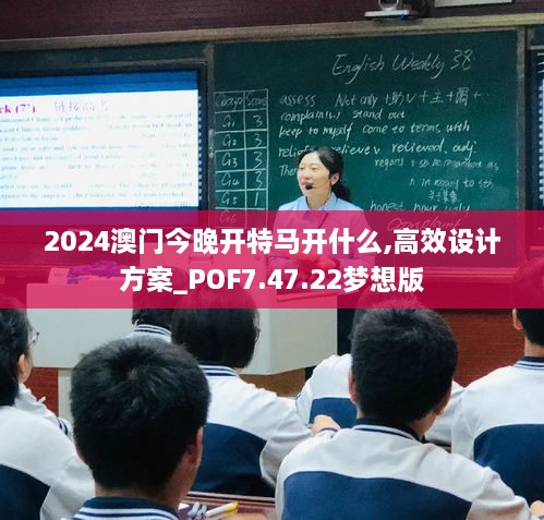 2024澳门今晚开特马开什么,高效设计方案_POF7.47.22梦想版