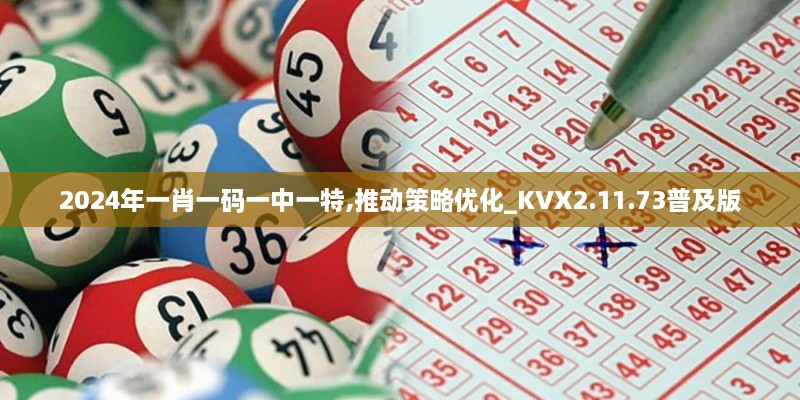 2024年一肖一码一中一特,推动策略优化_KVX2.11.73普及版