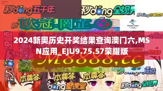 2024新奥历史开奖结果查询澳门六,MSN应用_EJU9.75.57荣耀版