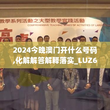 2024今晚澳门开什么号码,化解解答解释落实_LUZ6.49.98安全版