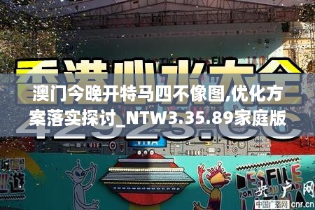 澳门今晚开特马四不像图,优化方案落实探讨_NTW3.35.89家庭版