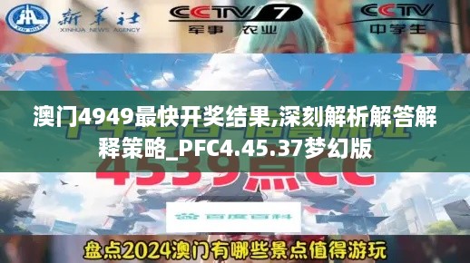 澳门4949最快开奖结果,深刻解析解答解释策略_PFC4.45.37梦幻版