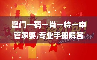 澳门一码一肖一特一中管家婆,专业手册解答指导_YOC3.68.49高效版