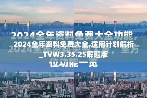 2024全年资料免费大全,适用计划解析_TVW3.35.25解题版