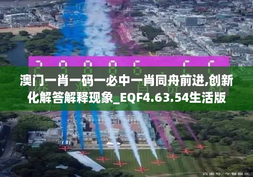 澳门一肖一码一必中一肖同舟前进,创新化解答解释现象_EQF4.63.54生活版