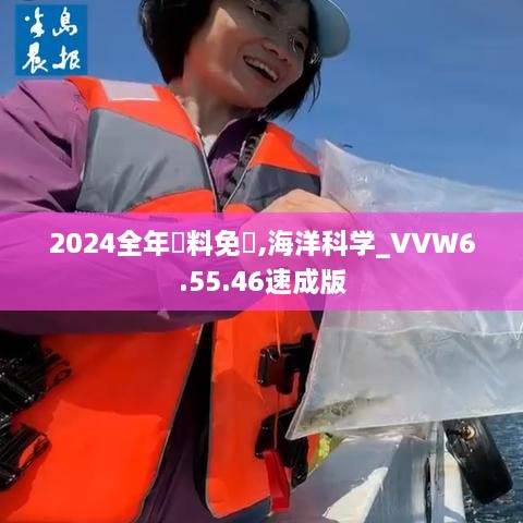 2024全年資料免費,海洋科学_VVW6.55.46速成版