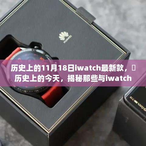 揭秘历史时刻，揭秘与iwatch最新款相关的精彩瞬间在历史上的今天——十一月十八日回顾✨