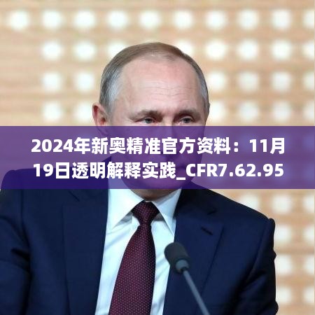 2024年新奥精准官方资料：11月19日透明解释实践_CFR7.62.95多媒体版