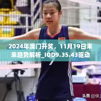 2024年澳门开奖，11月19日未来趋势解析_IOD9.35.43驱动版