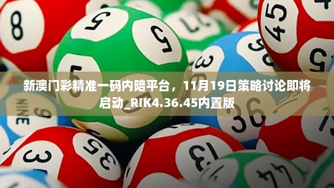 新澳门彩精准一码内陪平台，11月19日策略讨论即将启动_RIK4.36.45内置版