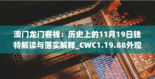 澳门龙门客栈：历史上的11月19日独特解读与落实解释_CWC1.19.88外观版