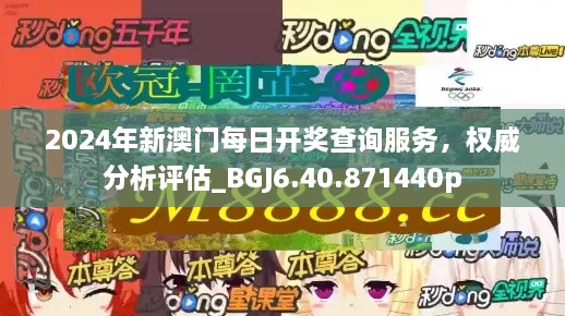 2024年新澳门每日开奖查询服务，权威分析评估_BGJ6.40.871440p