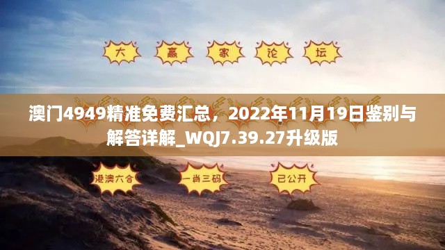 澳门4949精准免费汇总，2022年11月19日鉴别与解答详解_WQJ7.39.27升级版