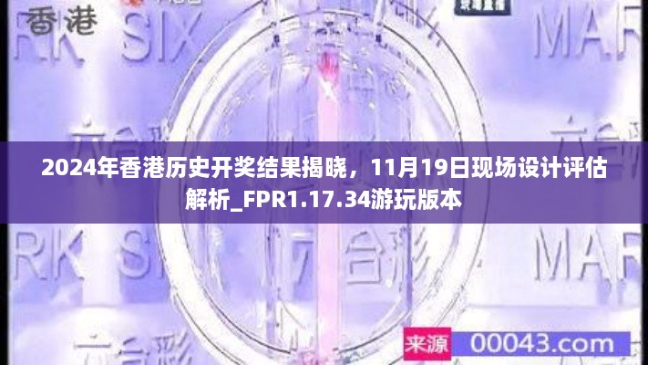 2024年香港历史开奖结果揭晓，11月19日现场设计评估解析_FPR1.17.34游玩版本