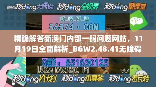 精确解答新澳门内部一码问题网站，11月19日全面解析_BGW2.48.41无障碍版