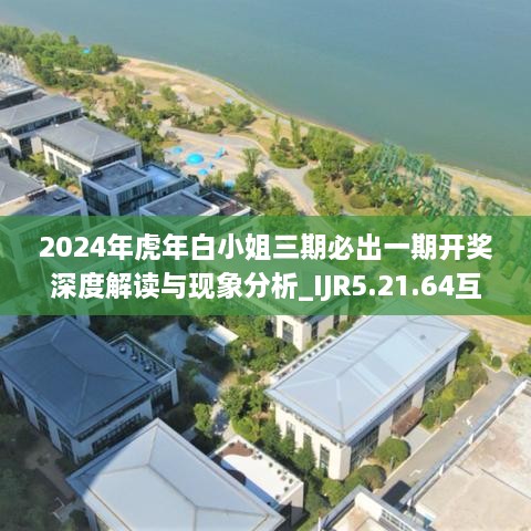 2024年虎年白小姐三期必出一期开奖深度解读与现象分析_IJR5.21.64互动版