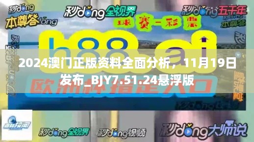 2024澳门正版资料全面分析，11月19日发布_BJY7.51.24悬浮版