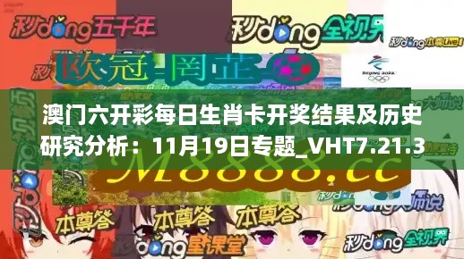 澳门六开彩每日生肖卡开奖结果及历史研究分析：11月19日专题_VHT7.21.38普及版