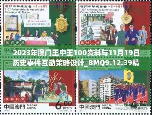 2023年澳门王中王100资料与11月19日历史事件互动策略设计_BMQ9.12.39精装版