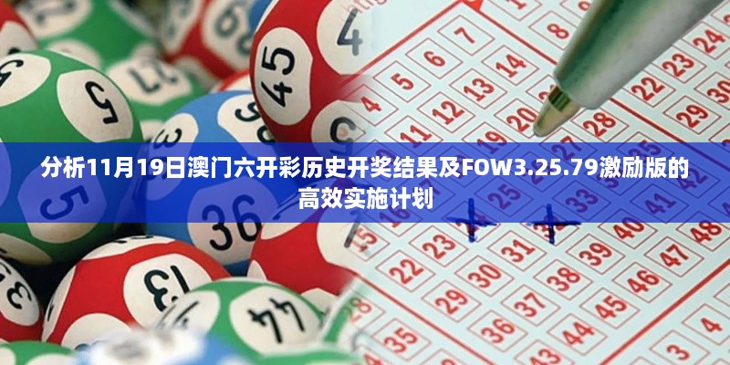 分析11月19日澳门六开彩历史开奖结果及FOW3.25.79激励版的高效实施计划