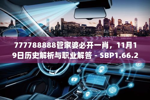 777788888管家婆必开一肖，11月19日历史解析与职业解答 - SBP1.66.21内容创作版