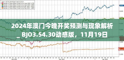 2024年澳门今晚开奖预测与现象解析_ BJO3.54.30动感版，11月19日