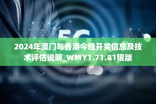 2024年澳门与香港今晚开奖信息及技术评估说明_WMY1.71.81银版