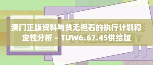 澳门正版资料与贫无担石的执行计划稳定性分析 - TUW6.67.45供给版