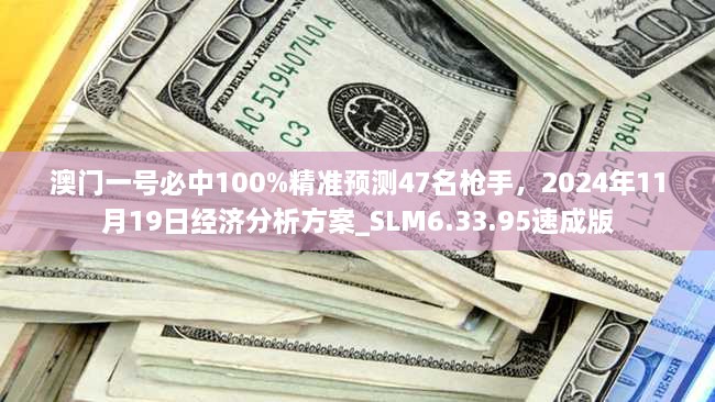 澳门一号必中100%精准预测47名枪手，2024年11月19日经济分析方案_SLM6.33.95速成版