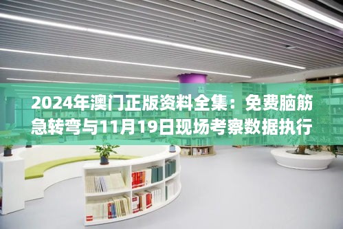 2024年澳门正版资料全集：免费脑筋急转弯与11月19日现场考察数据执行_IXM9.43.25升级版