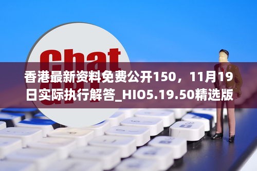 香港最新资料免费公开150，11月19日实际执行解答_HIO5.19.50精选版