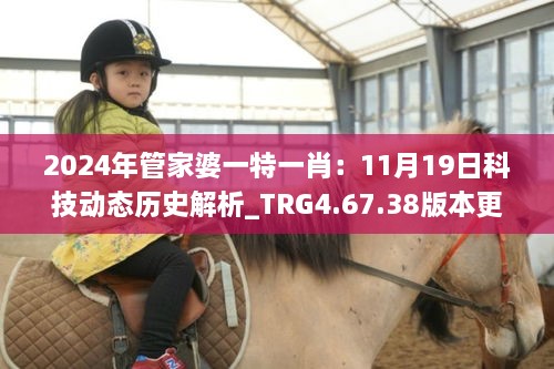 2024年管家婆一特一肖：11月19日科技动态历史解析_TRG4.67.38版本更新