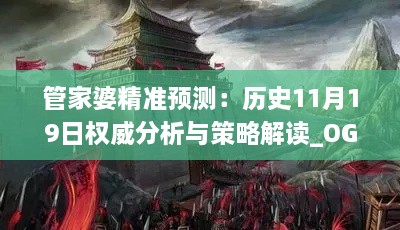 管家婆精准预测：历史11月19日权威分析与策略解读_OGN2.14.63薪火相传版